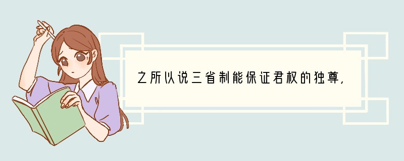 之所以说三省制能保证君权的独尊，最主要是因为 [ ]A、三省合作 B、三省长官都是宰